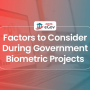 Factors System Integrators Need to Consider During Biometric Government Projects