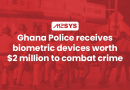Ghana Police Received Biometric Devices Worth $2 Million to Combat Crime