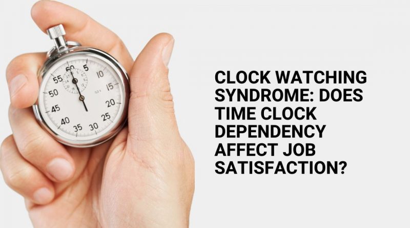 Clock Watching Syndrome Does Time Clock Dependency Affect Job Satisfaction