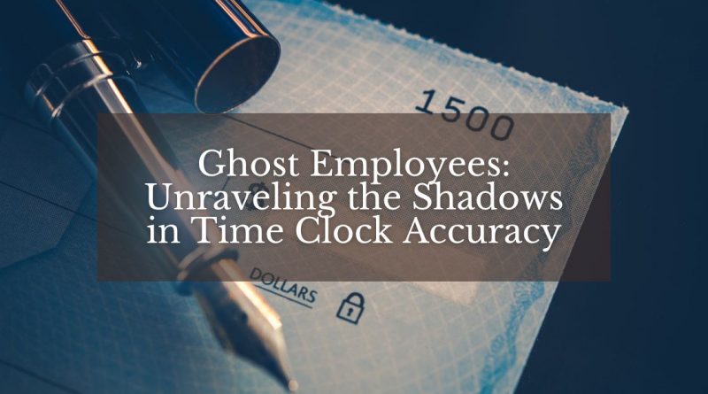 Ghost Employees Unraveling the Shadows in Time Clock Accuracy