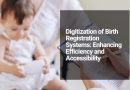 Digitization of Birth Registration Systems Enhancing Efficiency and Accessibility